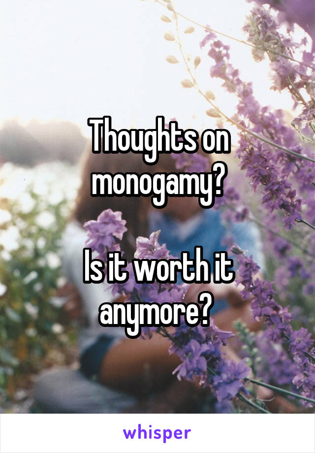 Thoughts on monogamy?

Is it worth it anymore? 