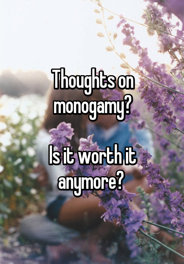 Thoughts on monogamy?

Is it worth it anymore? 