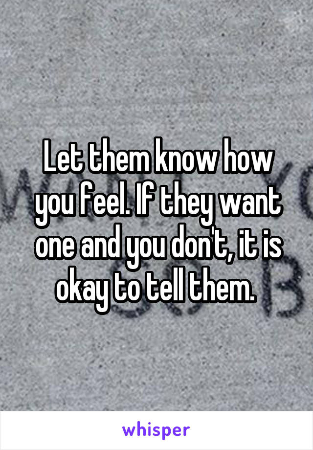 Let them know how you feel. If they want one and you don't, it is okay to tell them. 