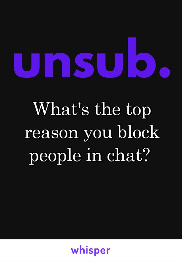 What's the top reason you block people in chat? 