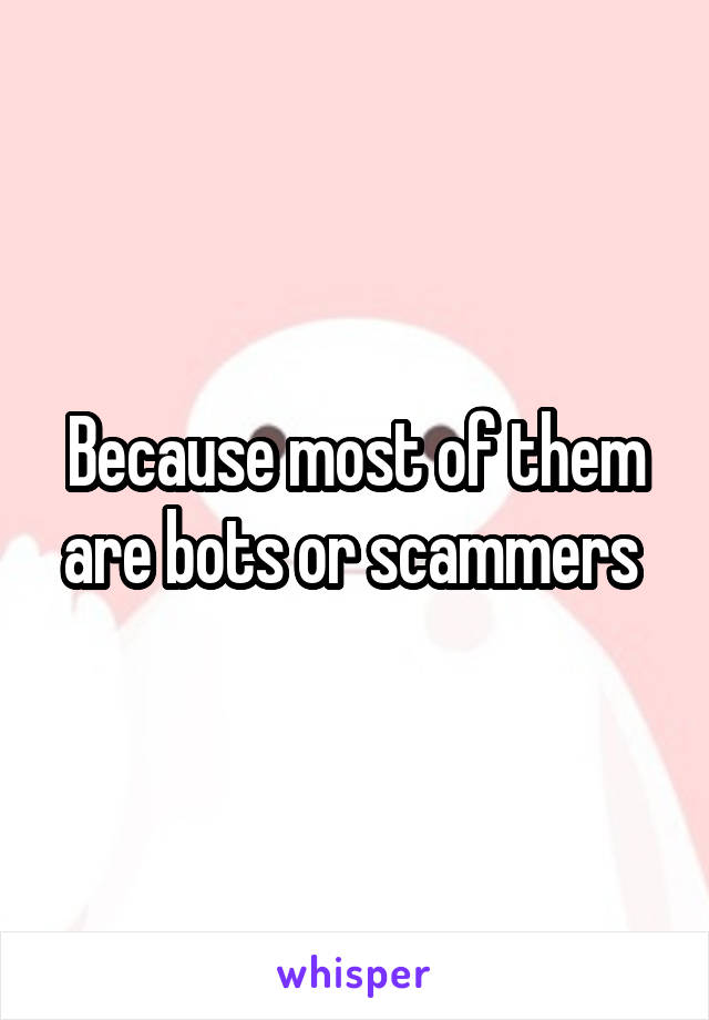 Because most of them are bots or scammers 