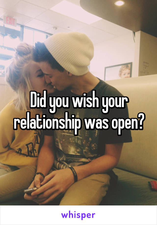 Did you wish your relationship was open?