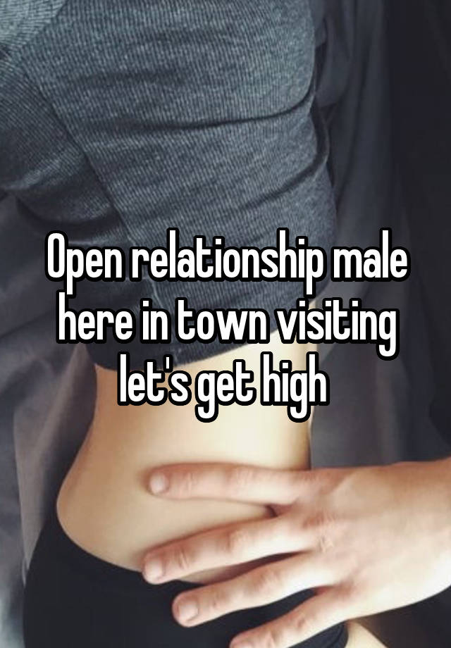 Open relationship male here in town visiting let's get high 