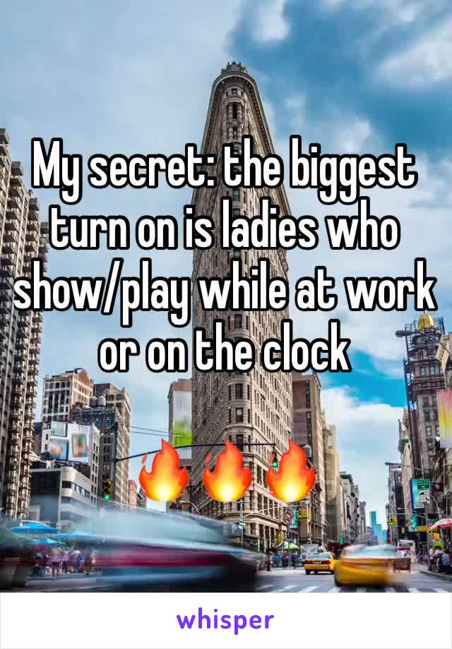 My secret: the biggest turn on is ladies who show/play while at work or on the clock

🔥🔥🔥