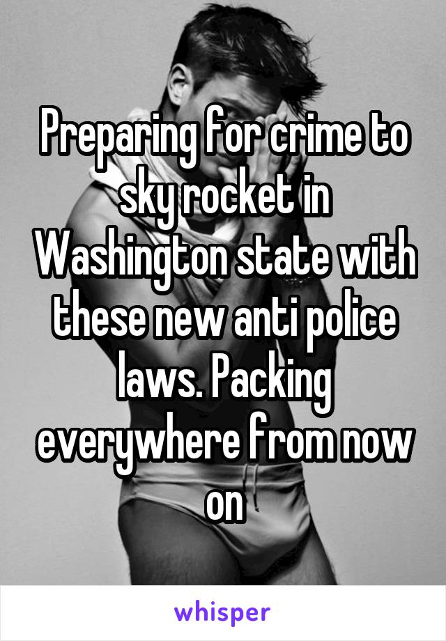 Preparing for crime to sky rocket in Washington state with these new anti police laws. Packing everywhere from now on