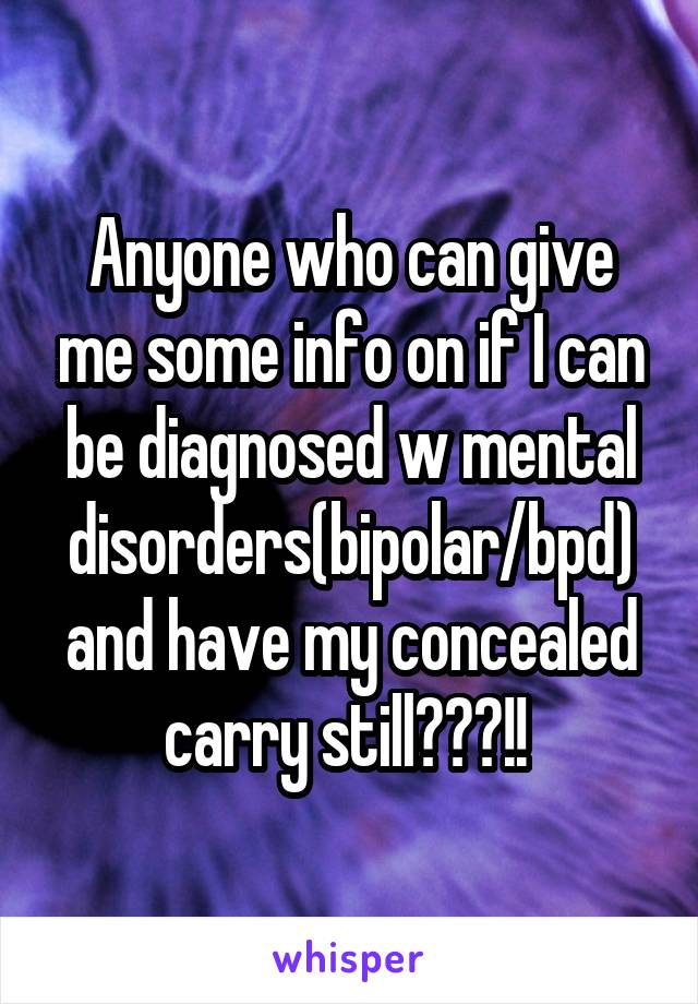 Anyone who can give me some info on if I can be diagnosed w mental disorders(bipolar/bpd) and have my concealed carry still???!! 