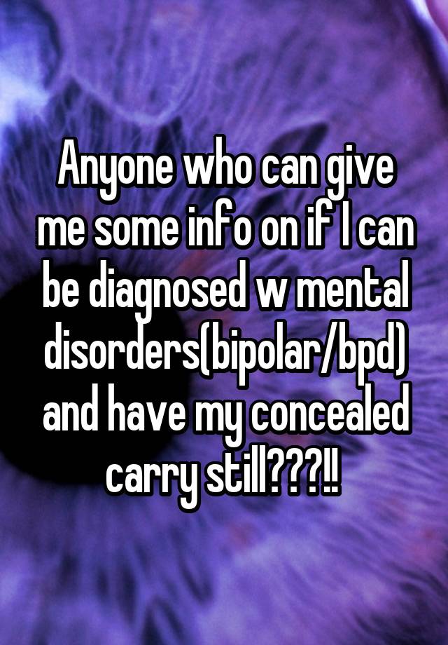 Anyone who can give me some info on if I can be diagnosed w mental disorders(bipolar/bpd) and have my concealed carry still???!! 