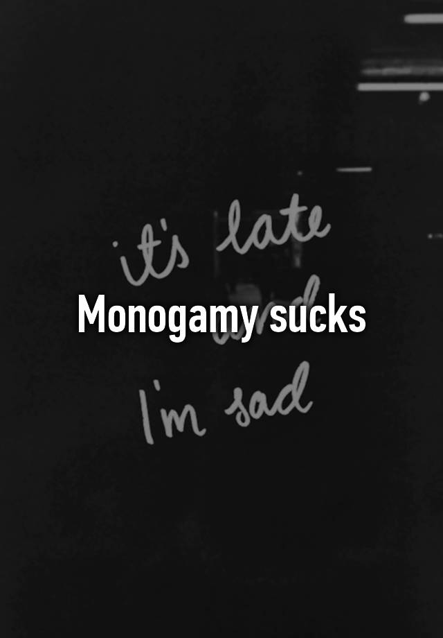 Monogamy sucks