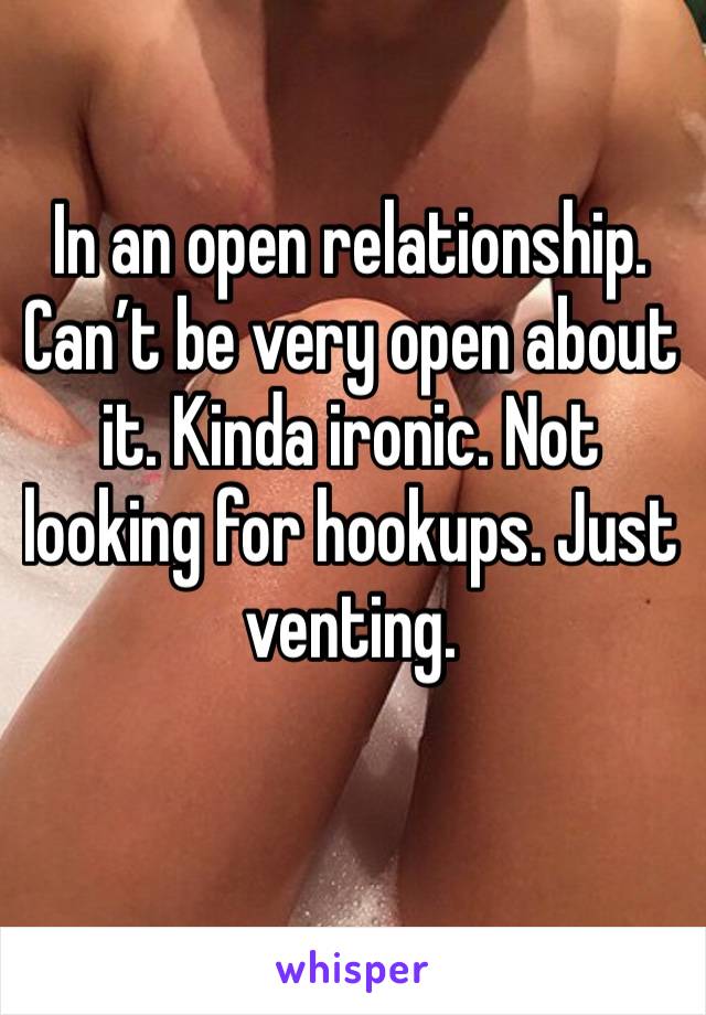 In an open relationship. Can’t be very open about it. Kinda ironic. Not looking for hookups. Just venting.