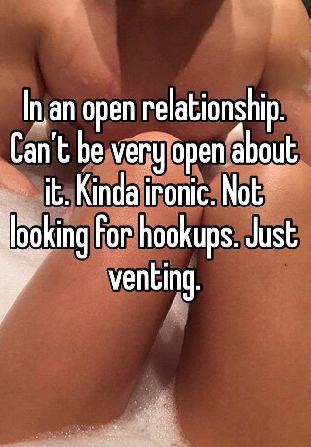 In an open relationship. Can’t be very open about it. Kinda ironic. Not looking for hookups. Just venting.