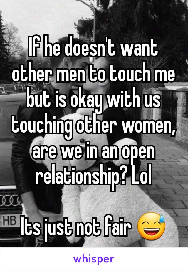 If he doesn't want other men to touch me but is okay with us touching other women, are we in an open relationship? Lol

Its just not fair 😅