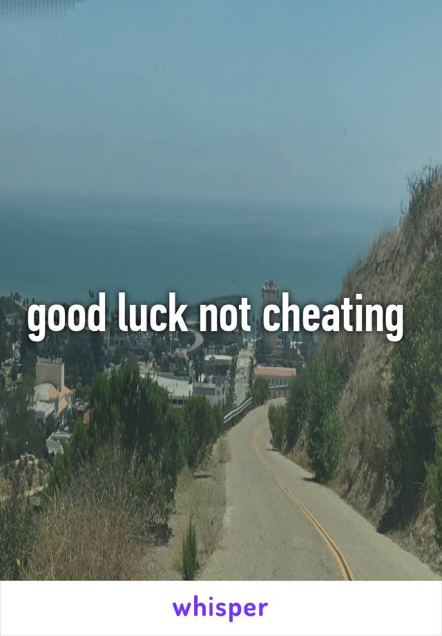 good luck not cheating 