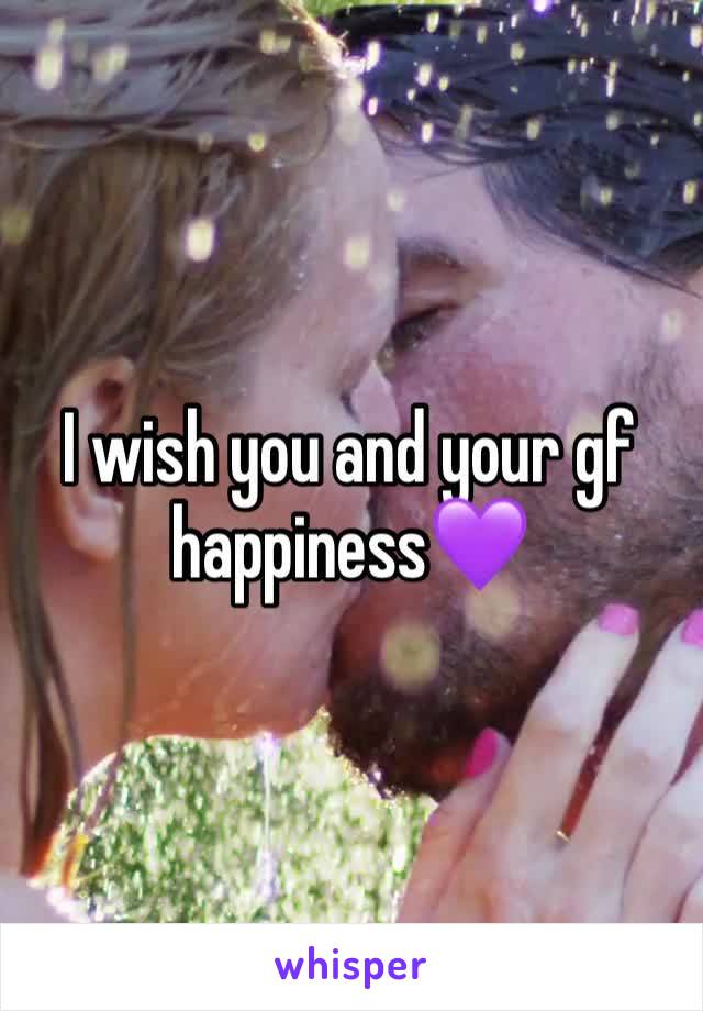 I wish you and your gf happiness💜