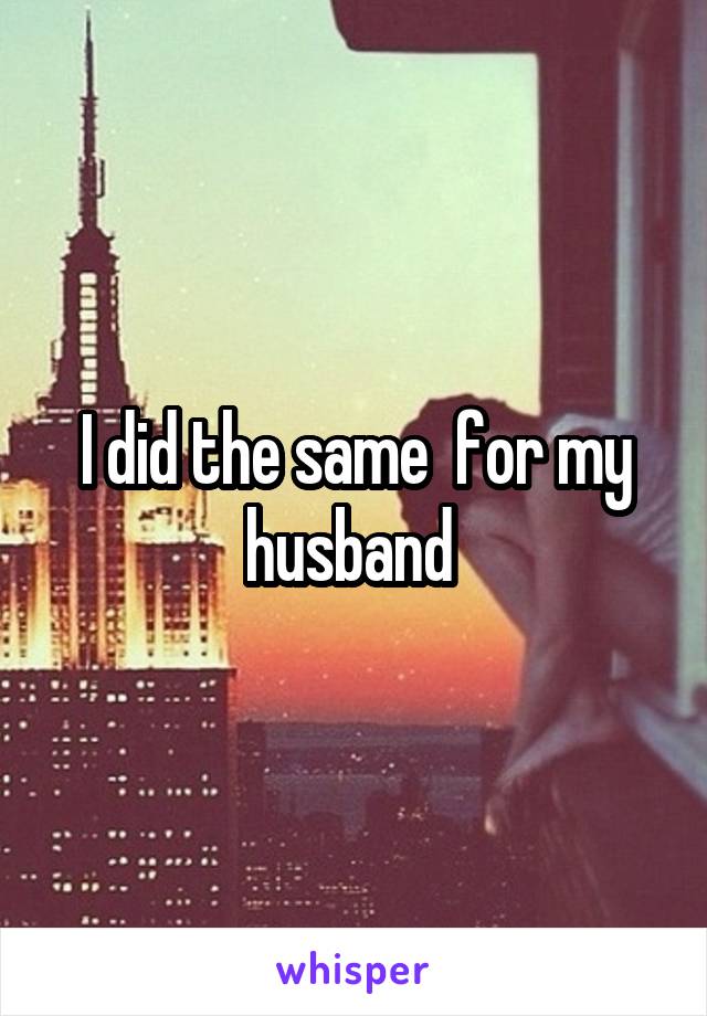 I did the same  for my husband 