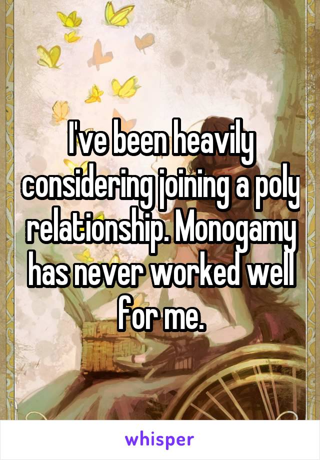 I've been heavily considering joining a poly relationship. Monogamy has never worked well for me.