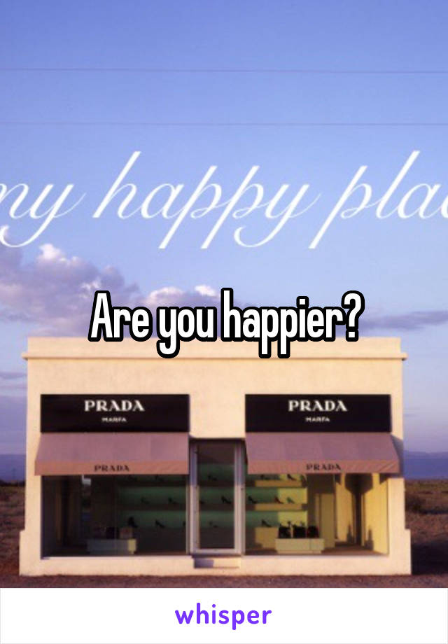 Are you happier?