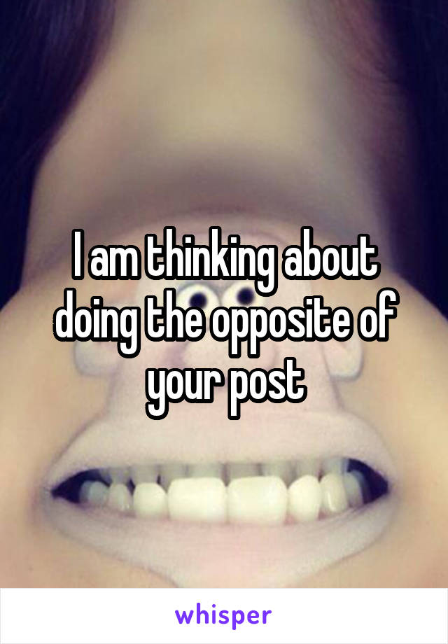 I am thinking about doing the opposite of your post