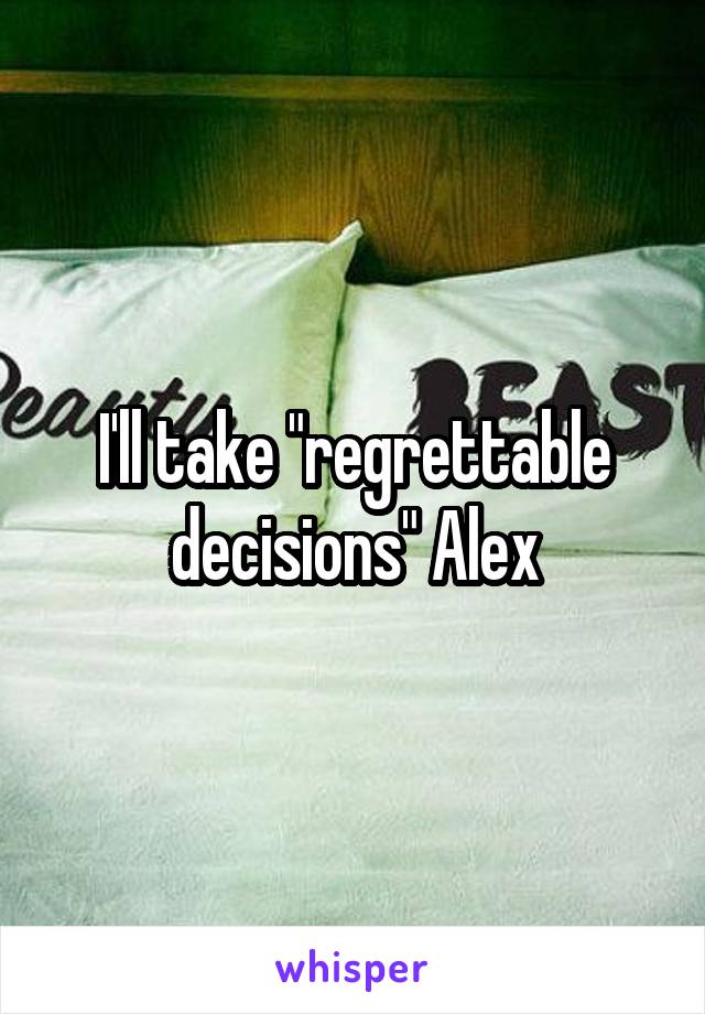 I'll take "regrettable decisions" Alex