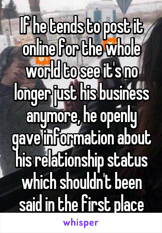 If he tends to post it online for the whole world to see it's no longer just his business anymore, he openly gave information about his relationship status which shouldn't been said in the first place