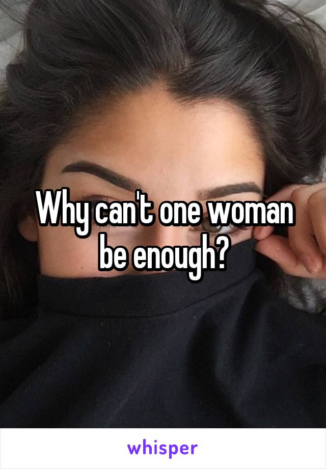 Why can't one woman be enough?