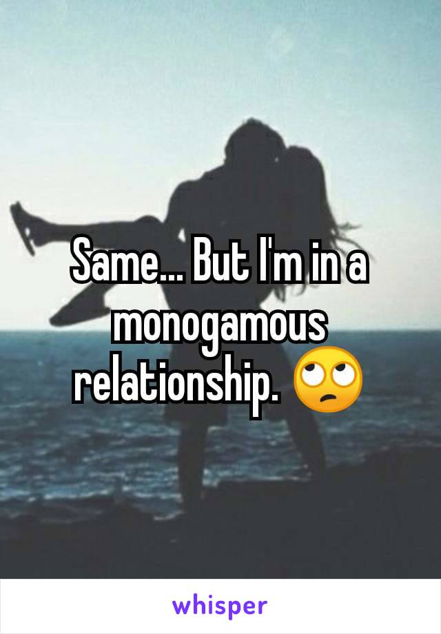 Same... But I'm in a monogamous relationship. 🙄