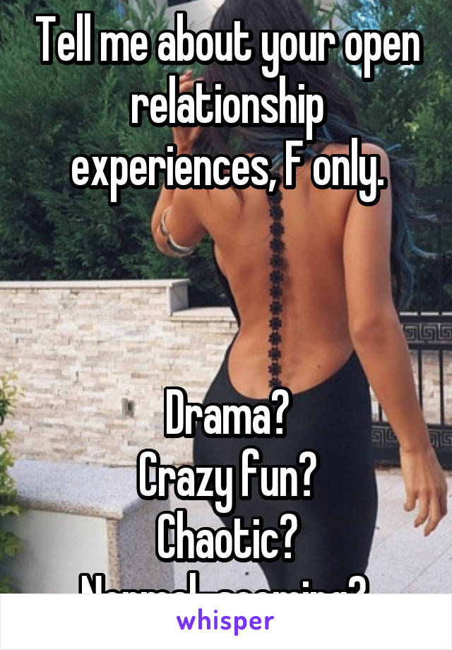 Tell me about your open relationship experiences, F only.



Drama?
Crazy fun?
Chaotic?
Normal-seeming? 