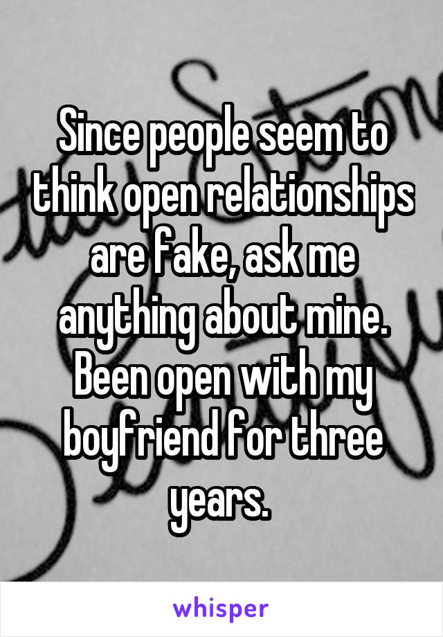 Since people seem to think open relationships are fake, ask me anything about mine. Been open with my boyfriend for three years. 