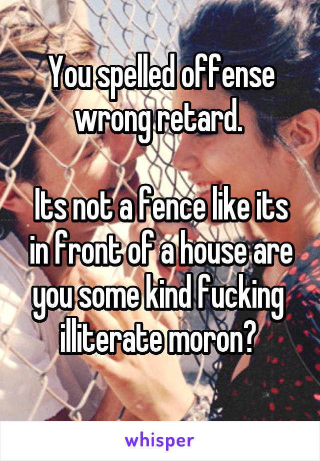 You spelled offense wrong retard. 

Its not a fence like its in front of a house are you some kind fucking  illiterate moron? 
