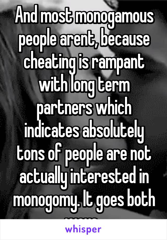 And most monogamous people arent, because cheating is rampant with long term partners which indicates absolutely tons of people are not actually interested in monogomy. It goes both ways. 