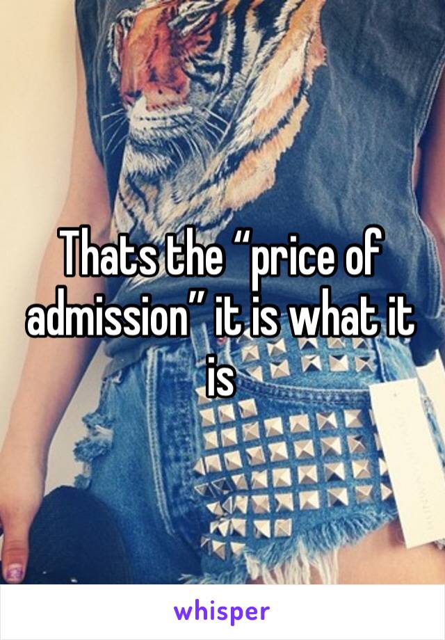 Thats the “price of admission” it is what it is