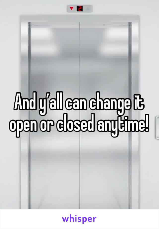 And y’all can change it open or closed anytime!