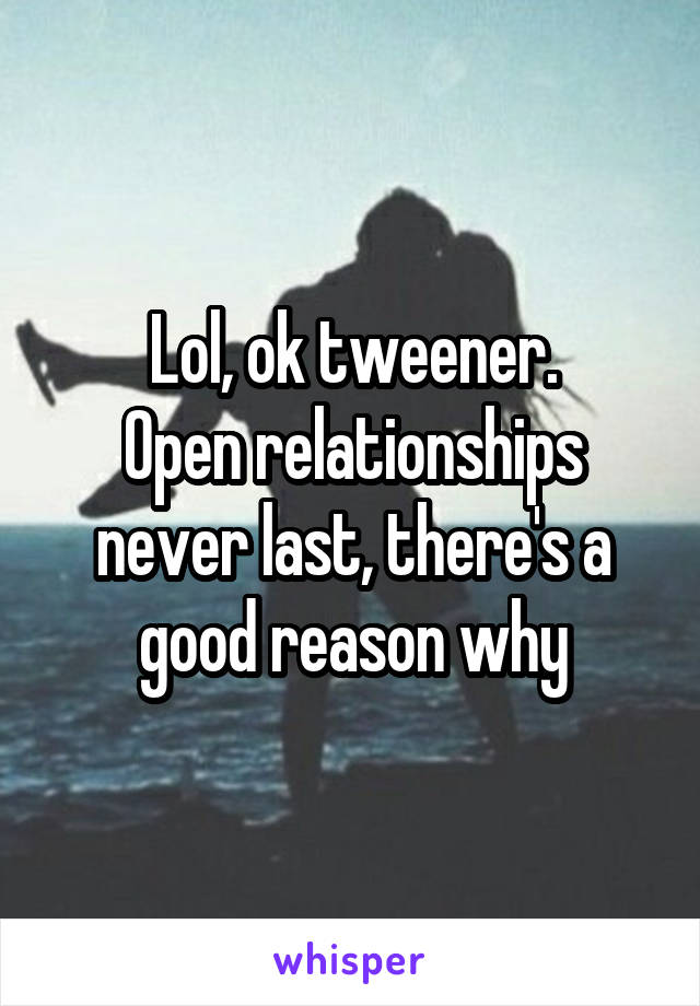 Lol, ok tweener.
Open relationships never last, there's a good reason why