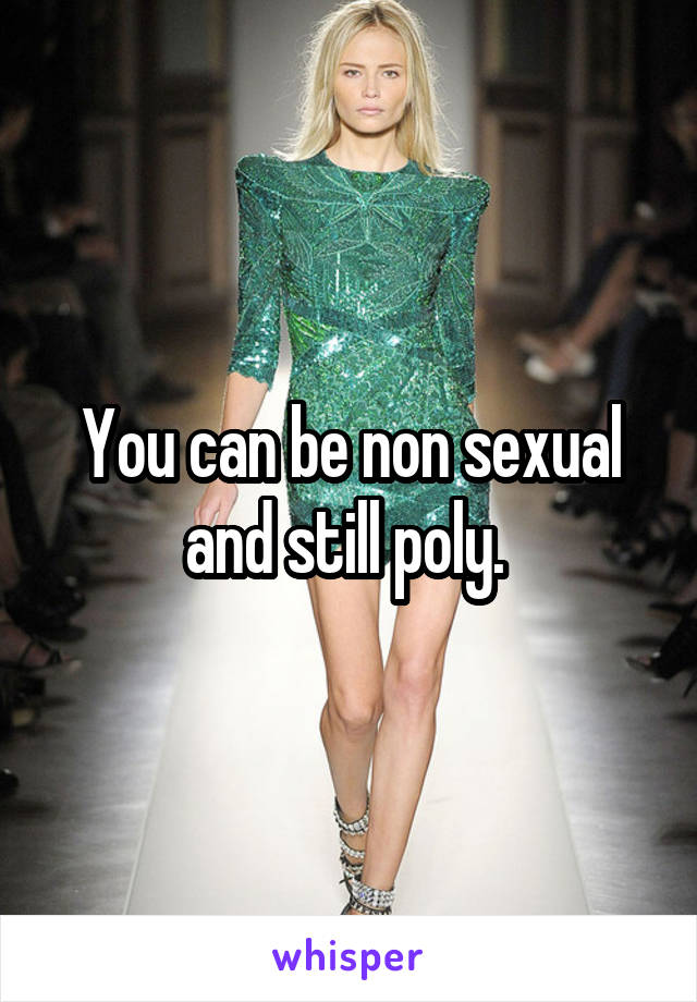 You can be non sexual and still poly. 