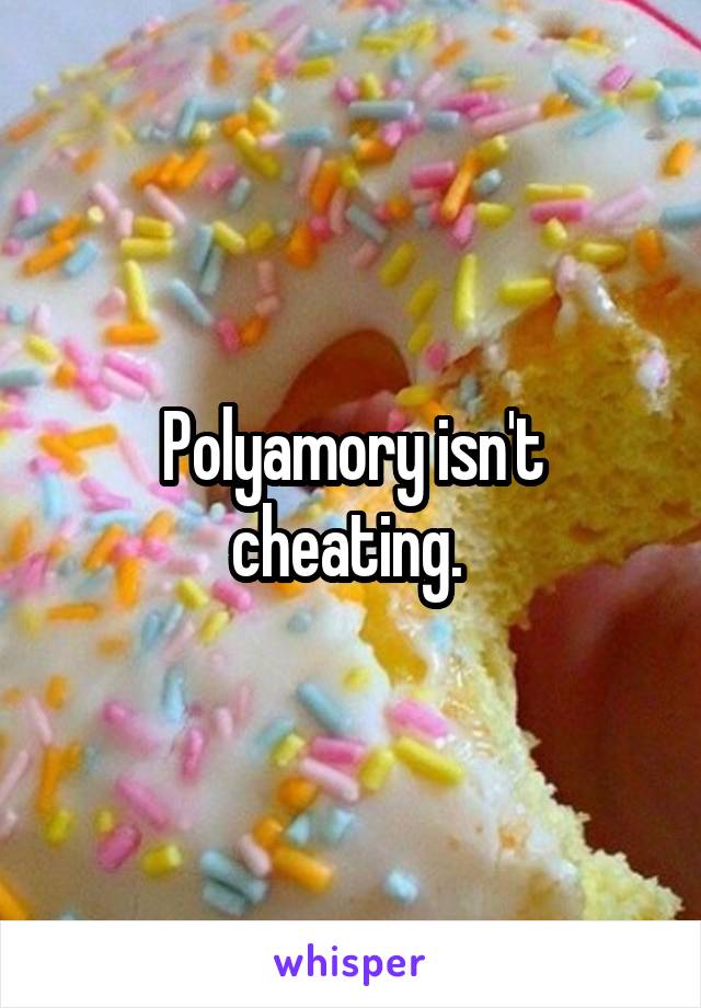 Polyamory isn't cheating. 