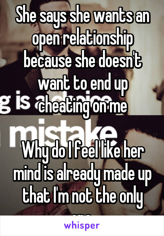 She says she wants an open relationship because she doesn't want to end up cheating on me

Why do I feel like her mind is already made up that I'm not the only one 