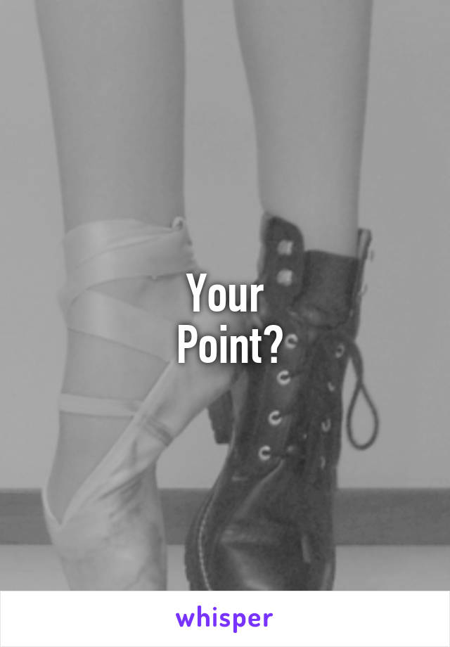 Your
 Point?