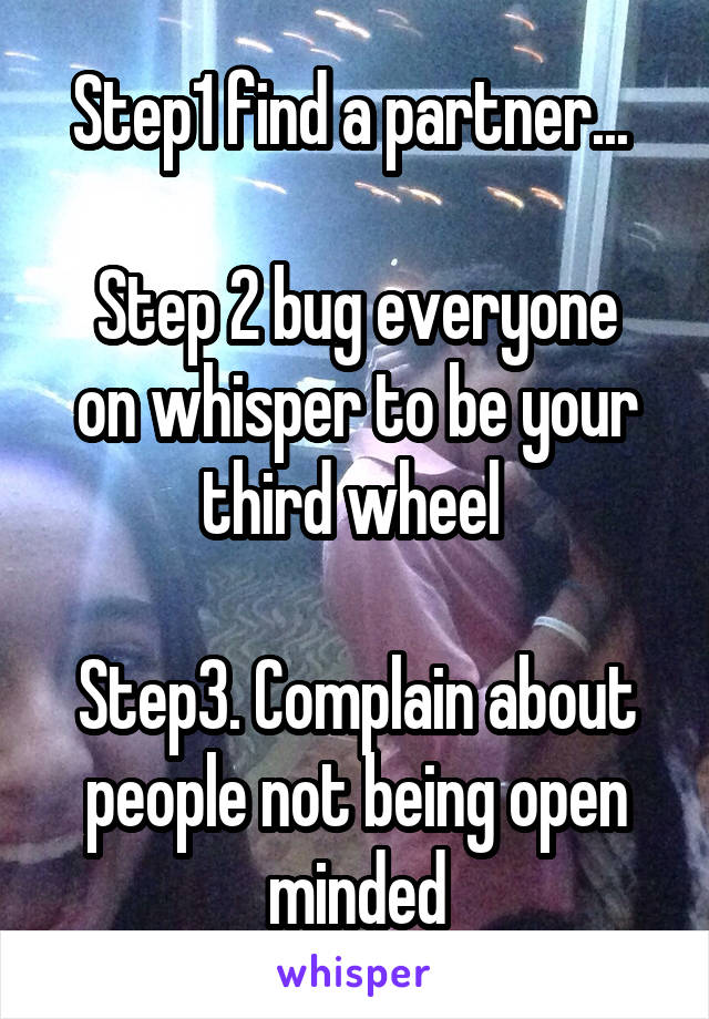 Step1 find a partner... 

Step 2 bug everyone on whisper to be your third wheel 

Step3. Complain about people not being open minded