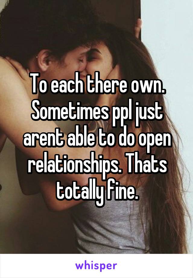 To each there own. Sometimes ppl just arent able to do open relationships. Thats totally fine.