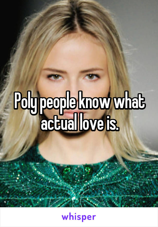 Poly people know what actual love is.