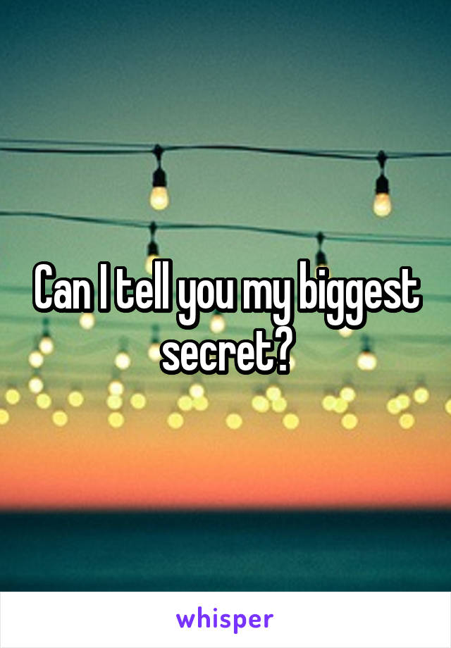 Can I tell you my biggest secret?