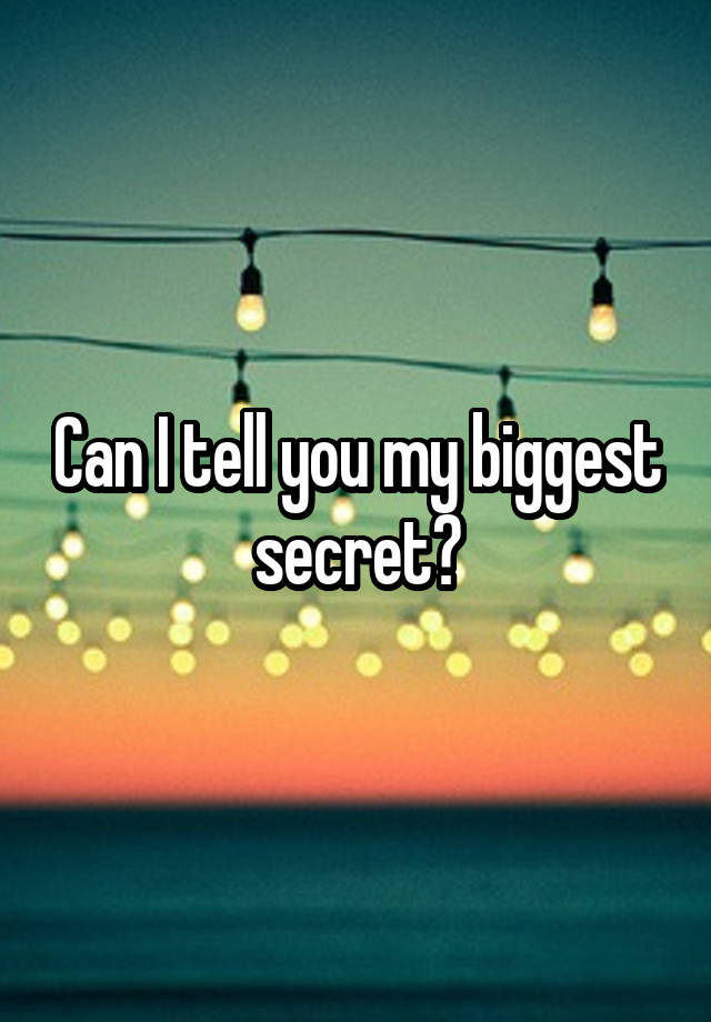 Can I tell you my biggest secret?