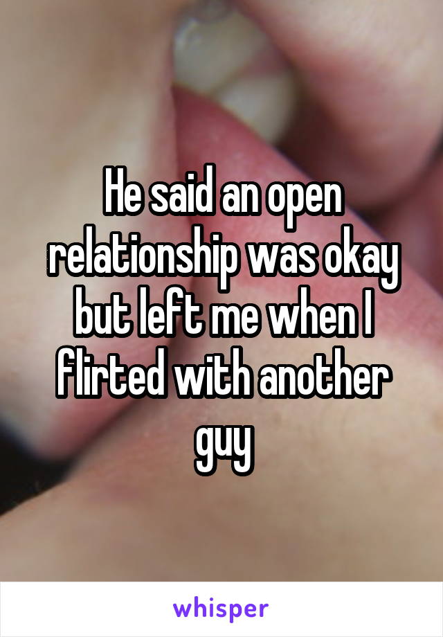 He said an open relationship was okay but left me when I flirted with another guy