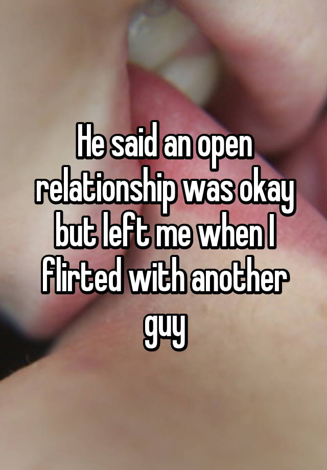 He said an open relationship was okay but left me when I flirted with another guy