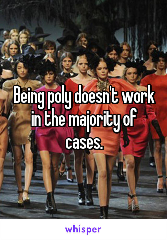 Being poly doesn't work in the majority of cases.