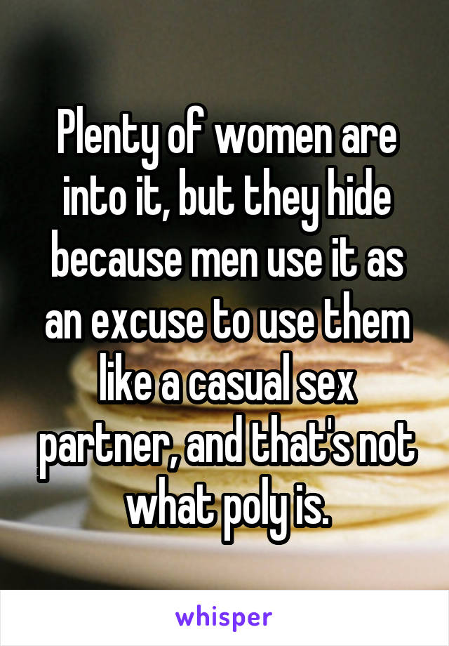 Plenty of women are into it, but they hide because men use it as an excuse to use them like a casual sex partner, and that's not what poly is.