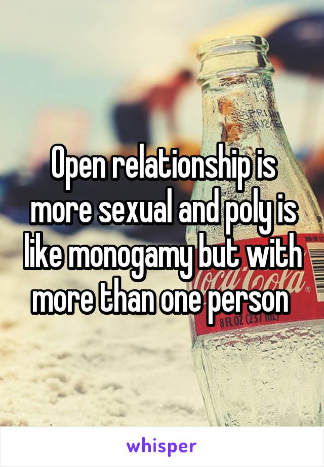 Open relationship is more sexual and poly is like monogamy but with more than one person 