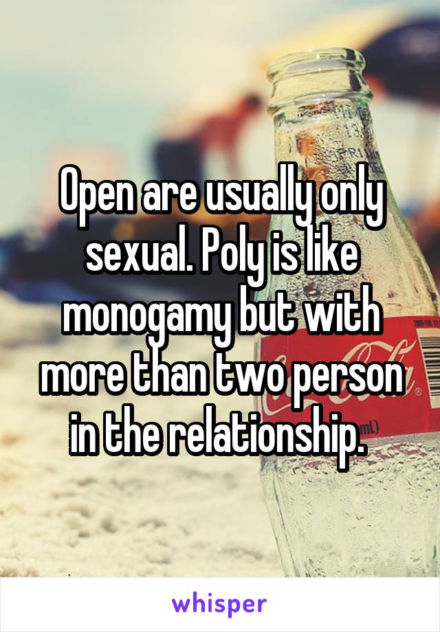 Open are usually only sexual. Poly is like monogamy but with more than two person in the relationship. 