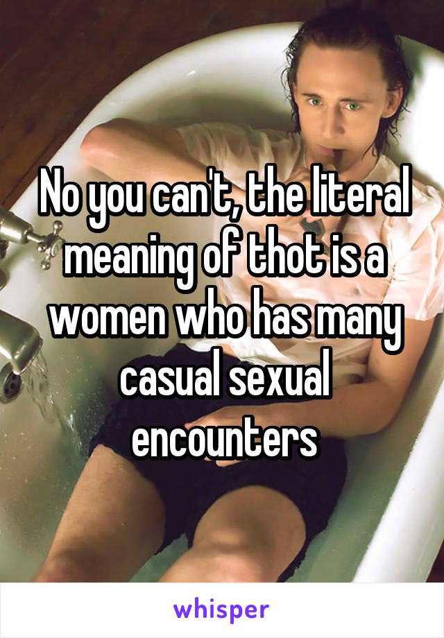 No you can't, the literal meaning of thot is a women who has many casual sexual encounters