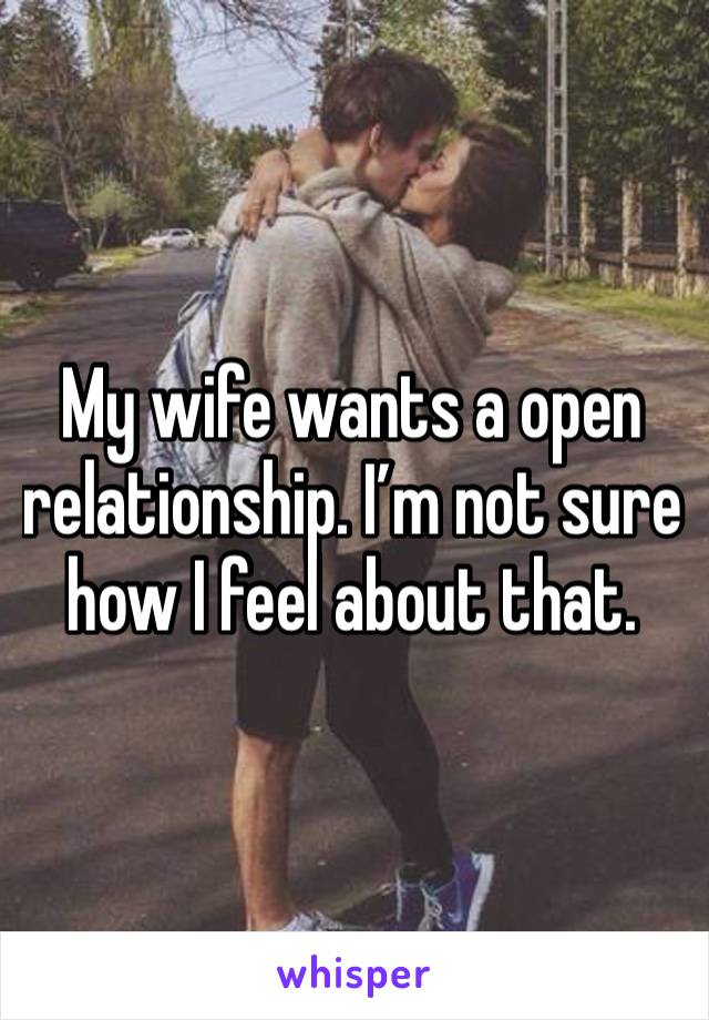 My wife wants a open relationship. I’m not sure how I feel about that.