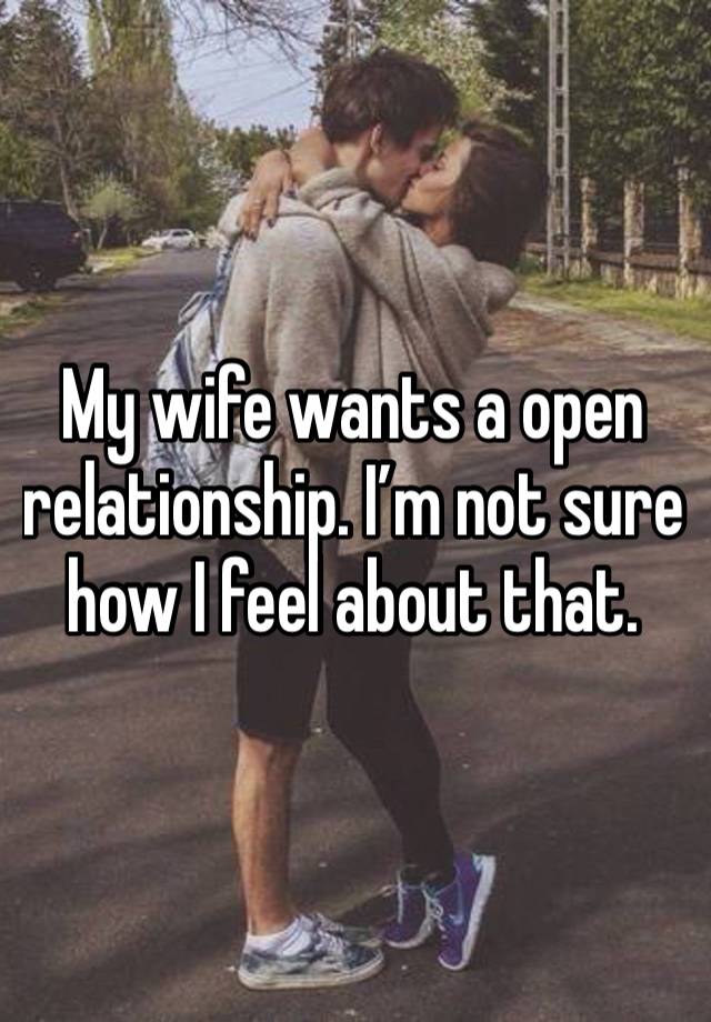 My wife wants a open relationship. I’m not sure how I feel about that.